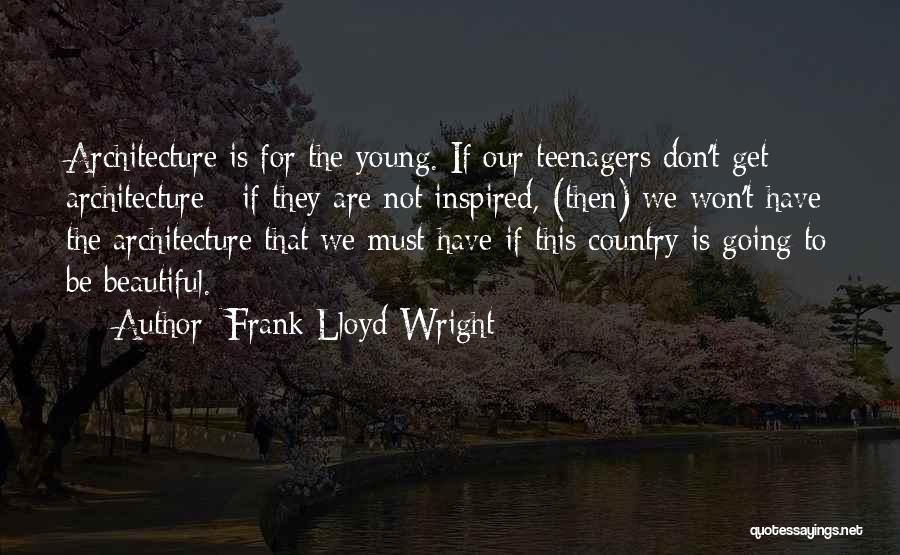 Frank Lloyd Wright Quotes: Architecture Is For The Young. If Our Teenagers Don't Get Architecture - If They Are Not Inspired, (then) We Won't