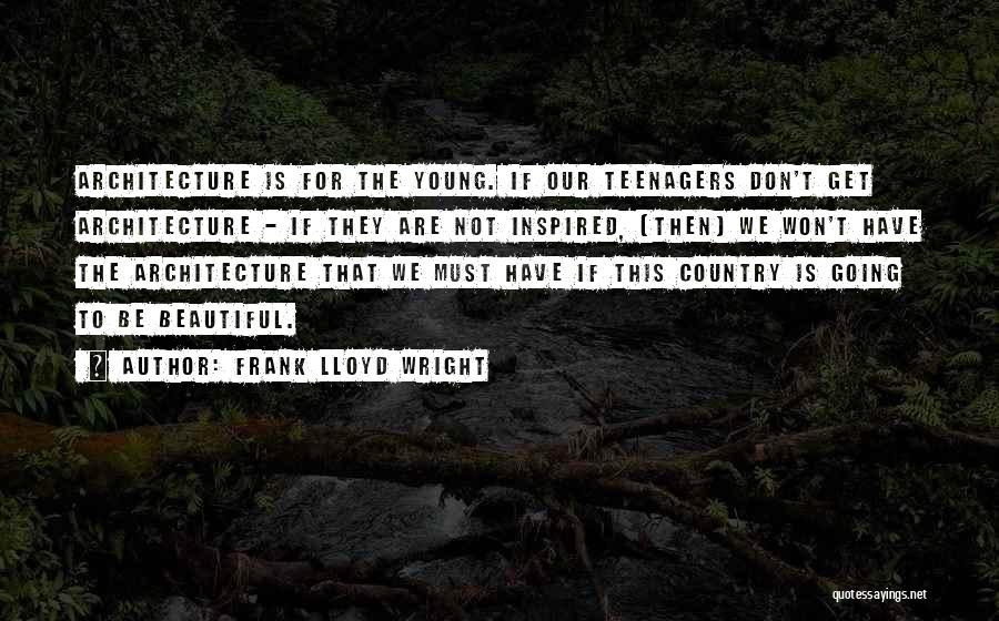 Frank Lloyd Wright Quotes: Architecture Is For The Young. If Our Teenagers Don't Get Architecture - If They Are Not Inspired, (then) We Won't