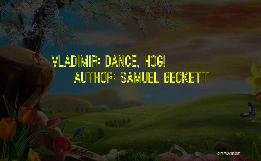 Samuel Beckett Quotes: Vladimir: Dance, Hog!