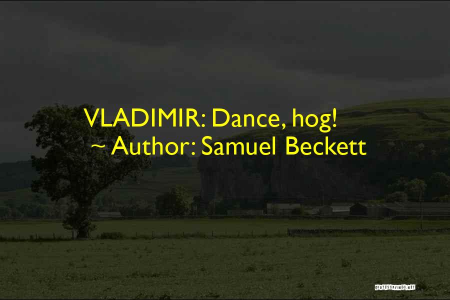 Samuel Beckett Quotes: Vladimir: Dance, Hog!
