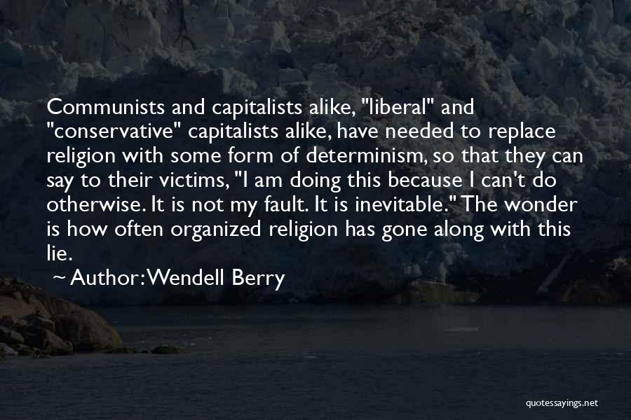 Wendell Berry Quotes: Communists And Capitalists Alike, Liberal And Conservative Capitalists Alike, Have Needed To Replace Religion With Some Form Of Determinism, So