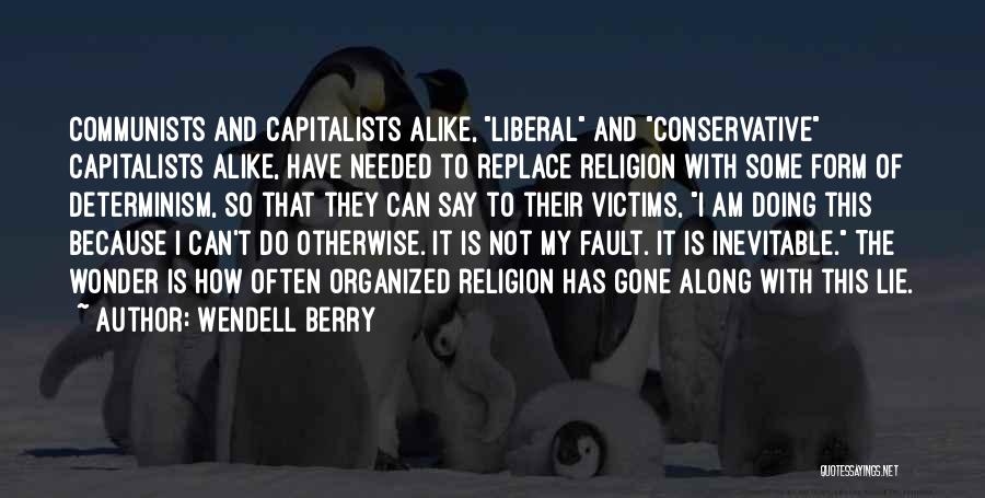 Wendell Berry Quotes: Communists And Capitalists Alike, Liberal And Conservative Capitalists Alike, Have Needed To Replace Religion With Some Form Of Determinism, So