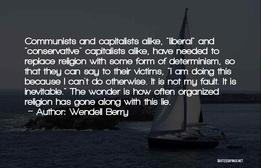 Wendell Berry Quotes: Communists And Capitalists Alike, Liberal And Conservative Capitalists Alike, Have Needed To Replace Religion With Some Form Of Determinism, So