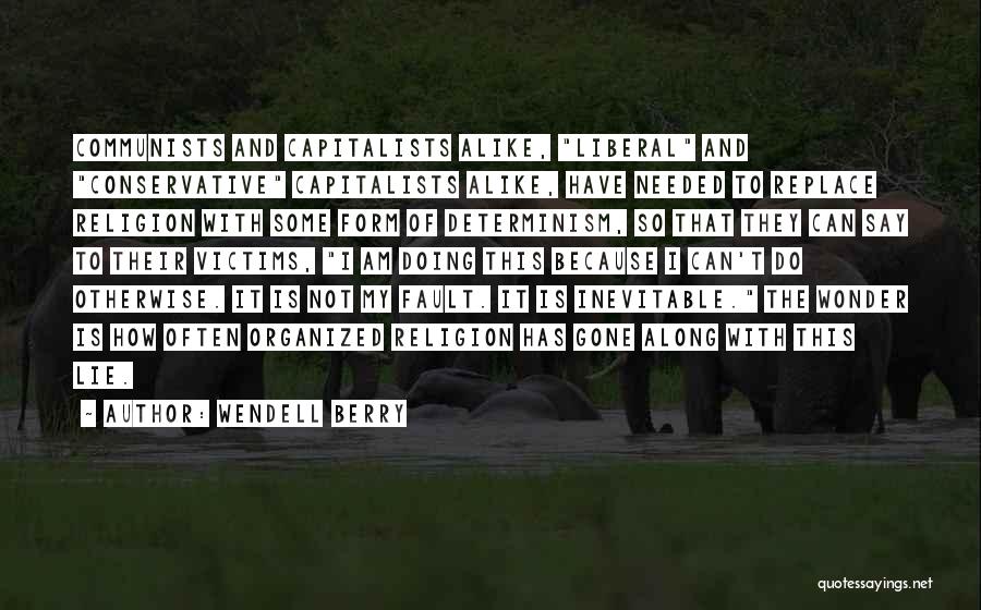 Wendell Berry Quotes: Communists And Capitalists Alike, Liberal And Conservative Capitalists Alike, Have Needed To Replace Religion With Some Form Of Determinism, So