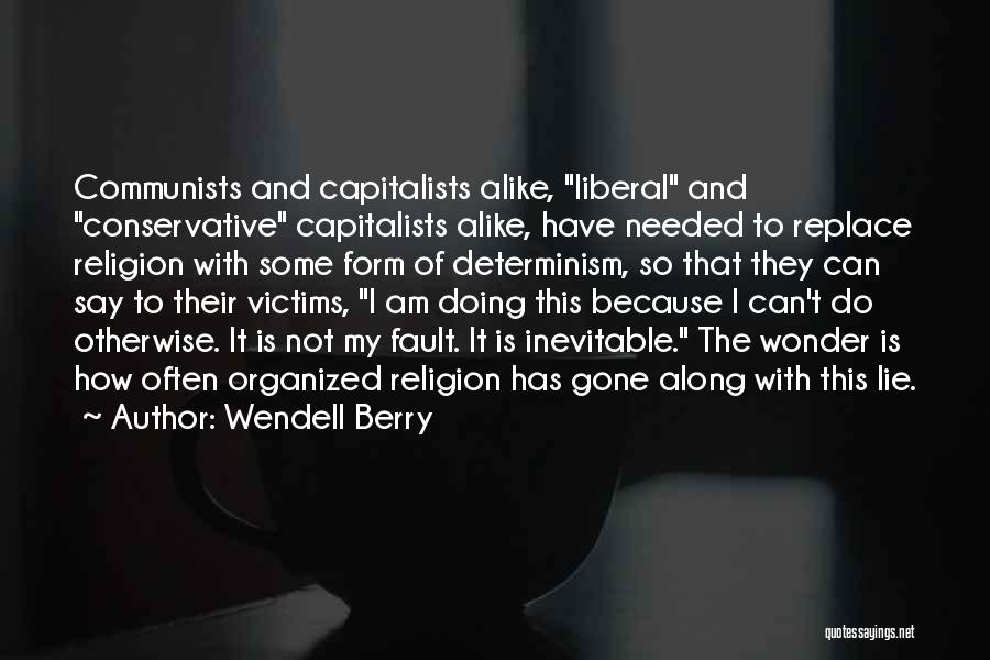 Wendell Berry Quotes: Communists And Capitalists Alike, Liberal And Conservative Capitalists Alike, Have Needed To Replace Religion With Some Form Of Determinism, So