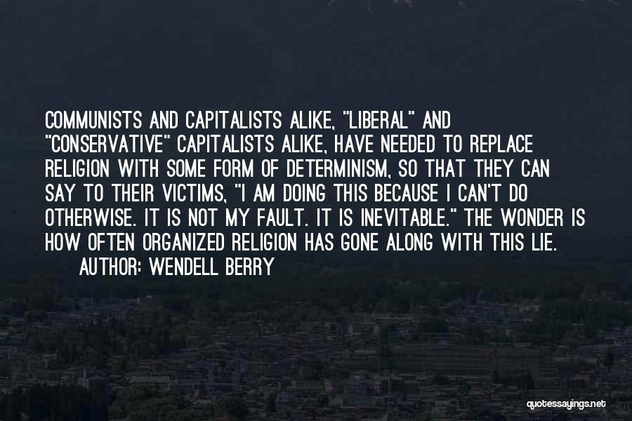 Wendell Berry Quotes: Communists And Capitalists Alike, Liberal And Conservative Capitalists Alike, Have Needed To Replace Religion With Some Form Of Determinism, So