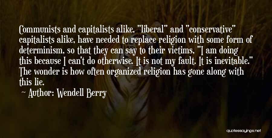 Wendell Berry Quotes: Communists And Capitalists Alike, Liberal And Conservative Capitalists Alike, Have Needed To Replace Religion With Some Form Of Determinism, So