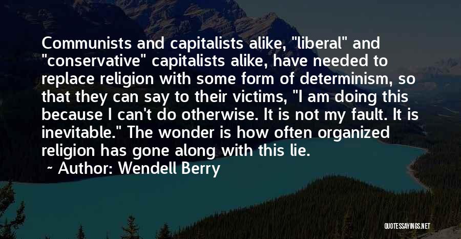 Wendell Berry Quotes: Communists And Capitalists Alike, Liberal And Conservative Capitalists Alike, Have Needed To Replace Religion With Some Form Of Determinism, So