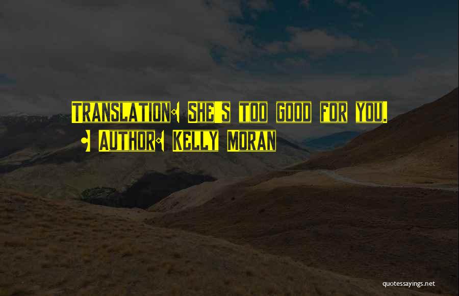 Kelly Moran Quotes: Translation: She's Too Good For You.