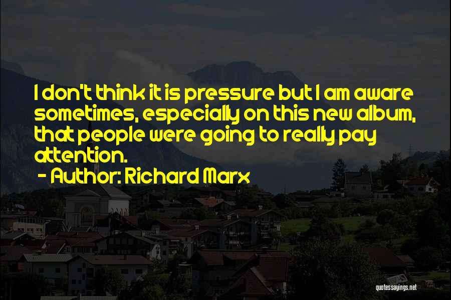 Richard Marx Quotes: I Don't Think It Is Pressure But I Am Aware Sometimes, Especially On This New Album, That People Were Going