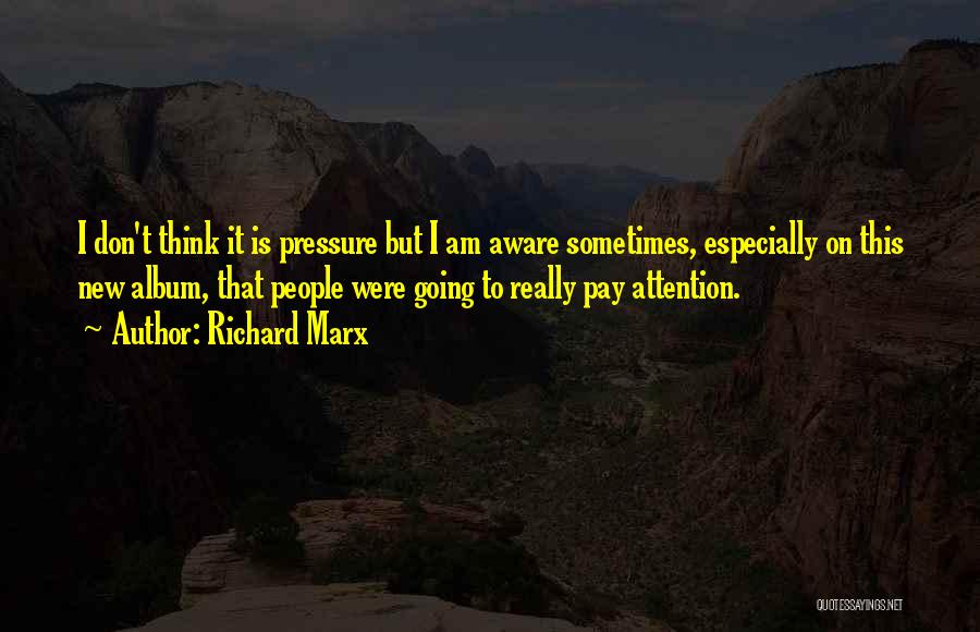 Richard Marx Quotes: I Don't Think It Is Pressure But I Am Aware Sometimes, Especially On This New Album, That People Were Going