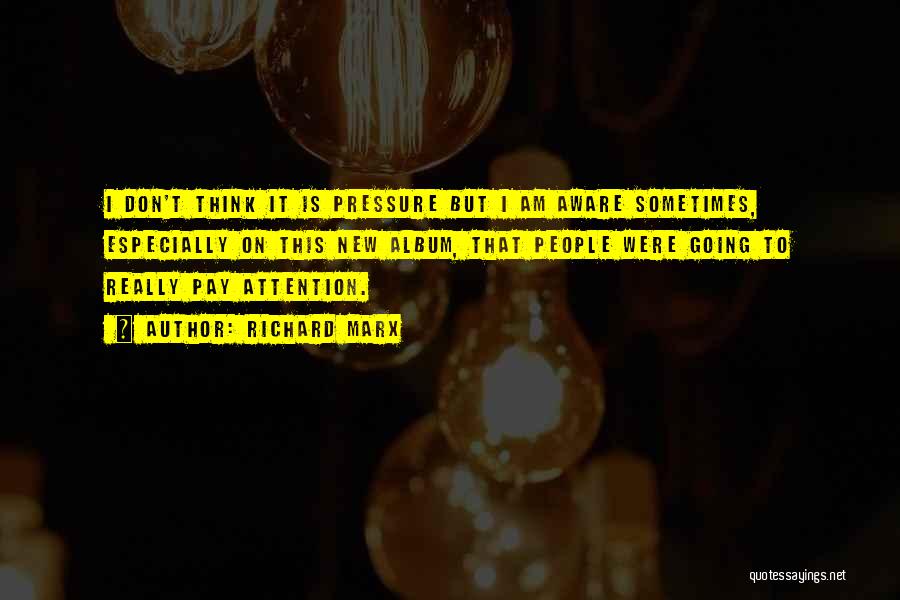 Richard Marx Quotes: I Don't Think It Is Pressure But I Am Aware Sometimes, Especially On This New Album, That People Were Going