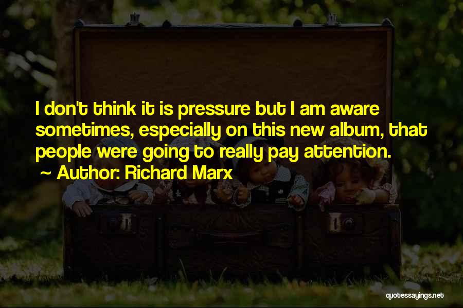 Richard Marx Quotes: I Don't Think It Is Pressure But I Am Aware Sometimes, Especially On This New Album, That People Were Going