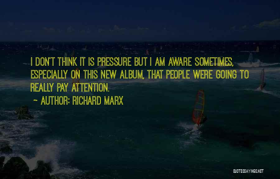 Richard Marx Quotes: I Don't Think It Is Pressure But I Am Aware Sometimes, Especially On This New Album, That People Were Going