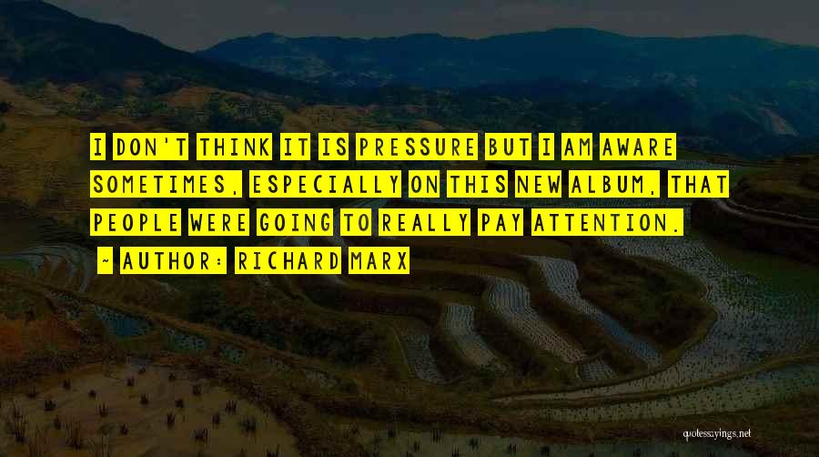 Richard Marx Quotes: I Don't Think It Is Pressure But I Am Aware Sometimes, Especially On This New Album, That People Were Going