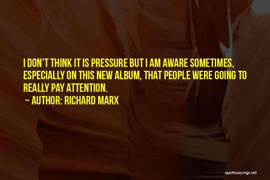 Richard Marx Quotes: I Don't Think It Is Pressure But I Am Aware Sometimes, Especially On This New Album, That People Were Going