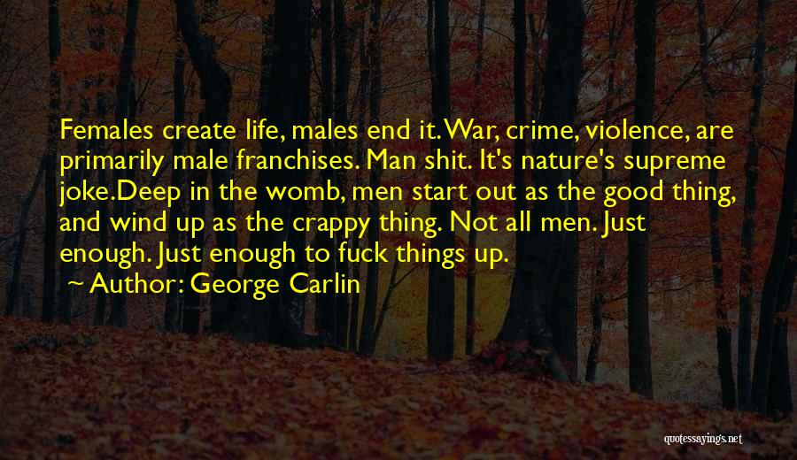 George Carlin Quotes: Females Create Life, Males End It. War, Crime, Violence, Are Primarily Male Franchises. Man Shit. It's Nature's Supreme Joke.deep In