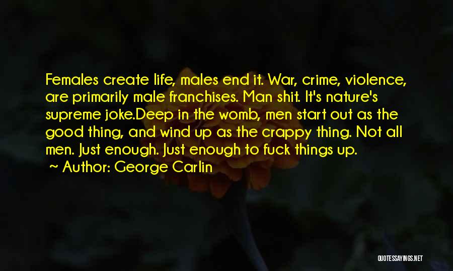 George Carlin Quotes: Females Create Life, Males End It. War, Crime, Violence, Are Primarily Male Franchises. Man Shit. It's Nature's Supreme Joke.deep In