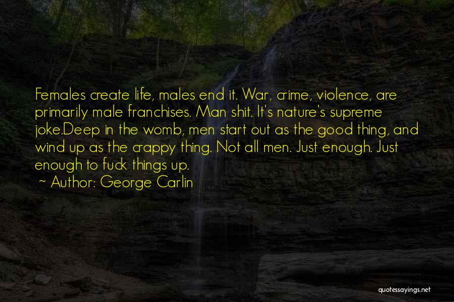 George Carlin Quotes: Females Create Life, Males End It. War, Crime, Violence, Are Primarily Male Franchises. Man Shit. It's Nature's Supreme Joke.deep In