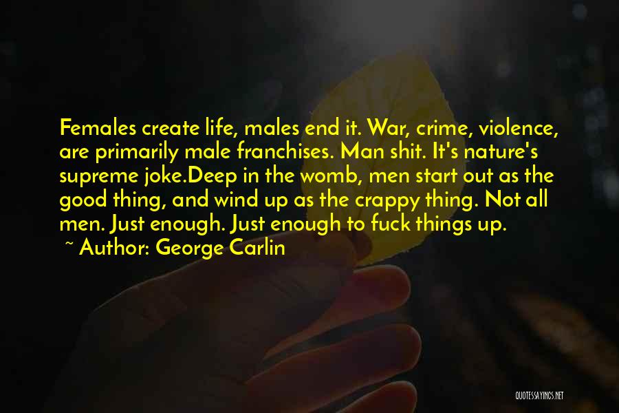 George Carlin Quotes: Females Create Life, Males End It. War, Crime, Violence, Are Primarily Male Franchises. Man Shit. It's Nature's Supreme Joke.deep In