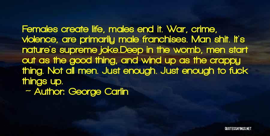 George Carlin Quotes: Females Create Life, Males End It. War, Crime, Violence, Are Primarily Male Franchises. Man Shit. It's Nature's Supreme Joke.deep In