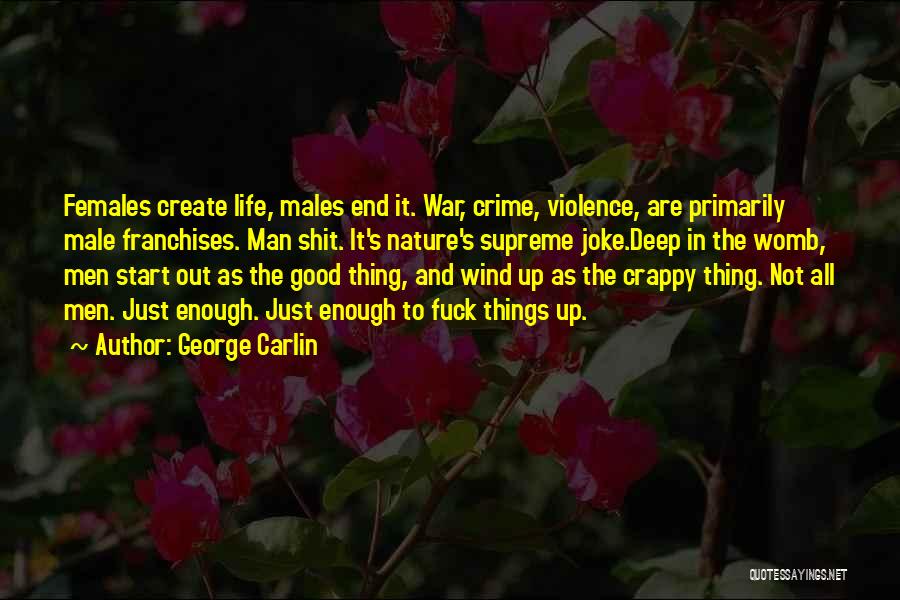 George Carlin Quotes: Females Create Life, Males End It. War, Crime, Violence, Are Primarily Male Franchises. Man Shit. It's Nature's Supreme Joke.deep In