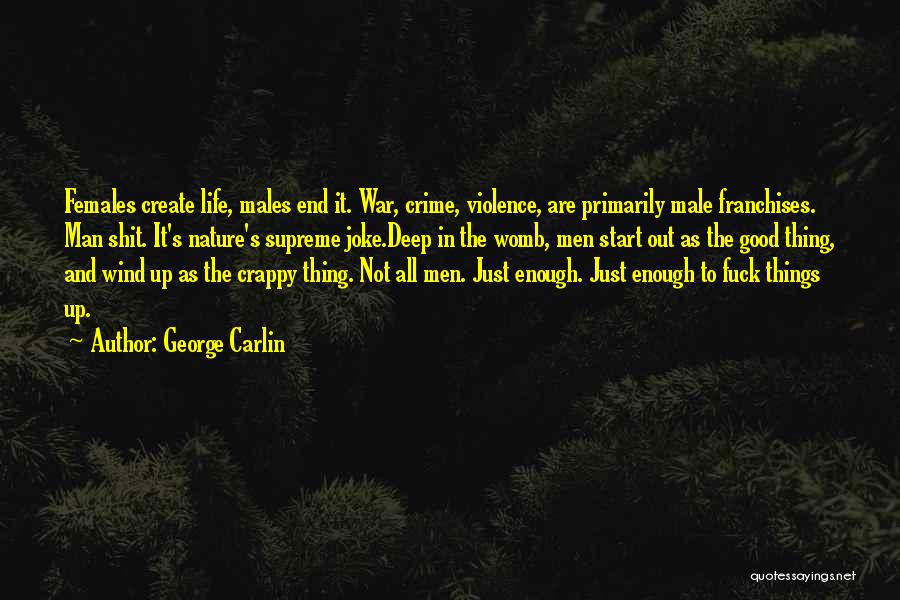 George Carlin Quotes: Females Create Life, Males End It. War, Crime, Violence, Are Primarily Male Franchises. Man Shit. It's Nature's Supreme Joke.deep In