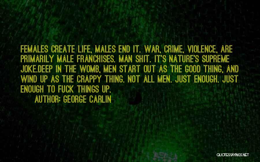 George Carlin Quotes: Females Create Life, Males End It. War, Crime, Violence, Are Primarily Male Franchises. Man Shit. It's Nature's Supreme Joke.deep In