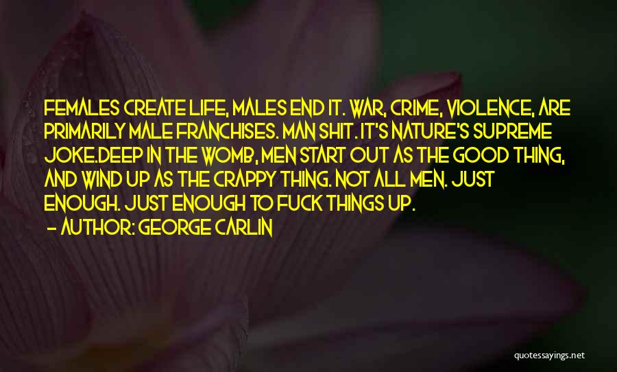 George Carlin Quotes: Females Create Life, Males End It. War, Crime, Violence, Are Primarily Male Franchises. Man Shit. It's Nature's Supreme Joke.deep In