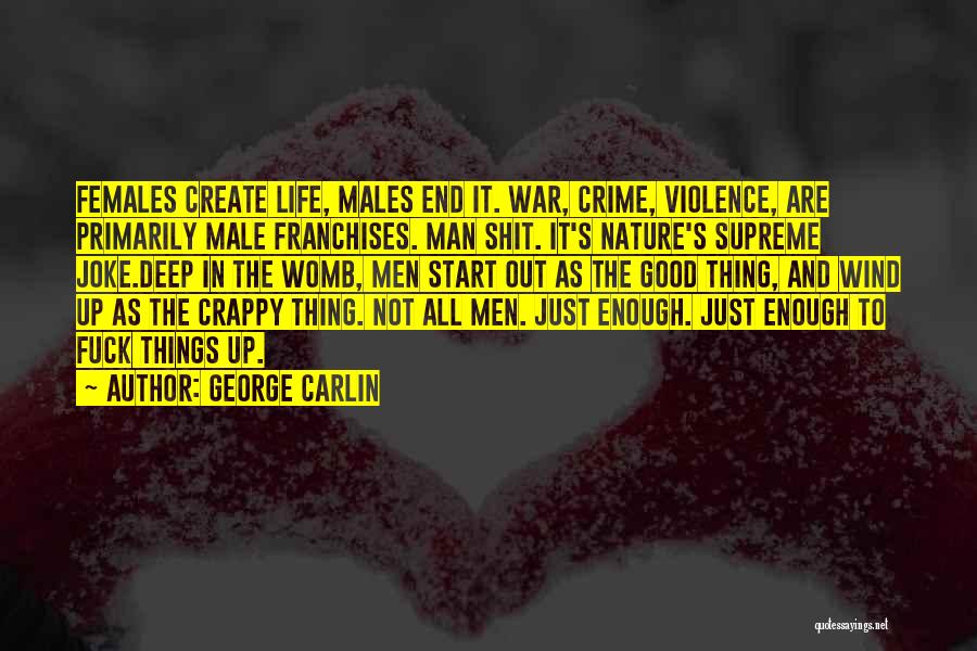 George Carlin Quotes: Females Create Life, Males End It. War, Crime, Violence, Are Primarily Male Franchises. Man Shit. It's Nature's Supreme Joke.deep In