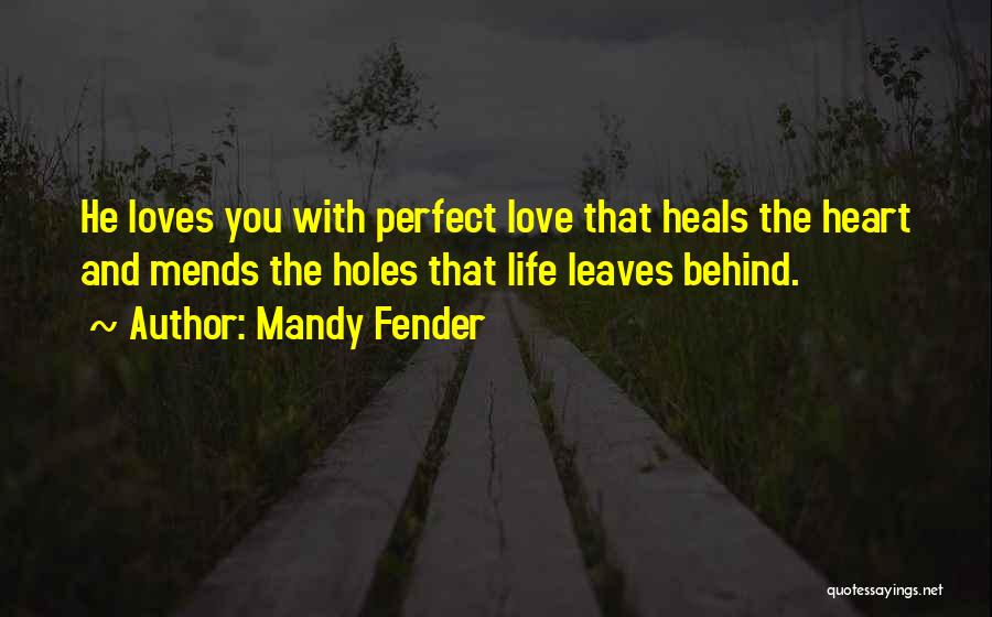 Mandy Fender Quotes: He Loves You With Perfect Love That Heals The Heart And Mends The Holes That Life Leaves Behind.