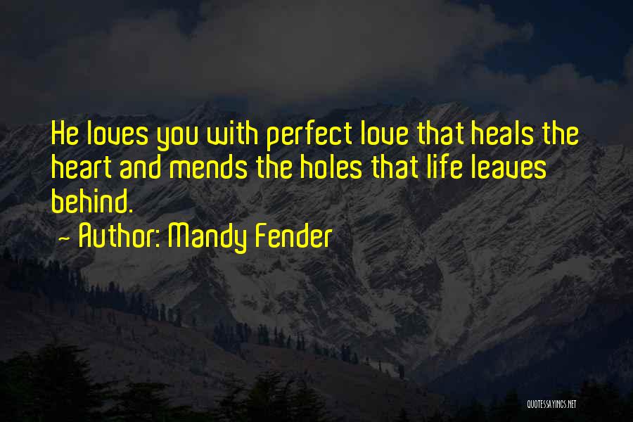 Mandy Fender Quotes: He Loves You With Perfect Love That Heals The Heart And Mends The Holes That Life Leaves Behind.