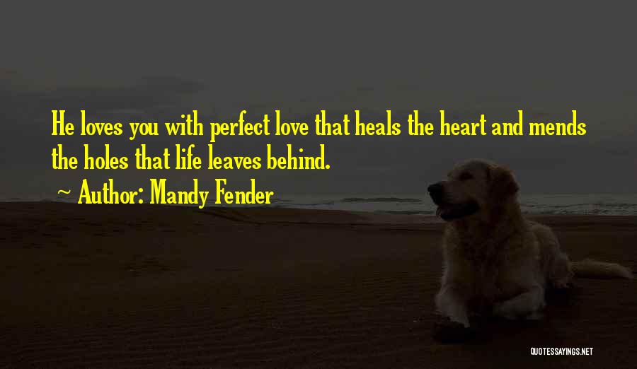 Mandy Fender Quotes: He Loves You With Perfect Love That Heals The Heart And Mends The Holes That Life Leaves Behind.