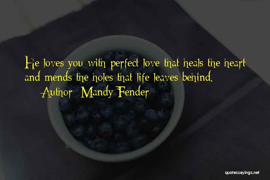 Mandy Fender Quotes: He Loves You With Perfect Love That Heals The Heart And Mends The Holes That Life Leaves Behind.
