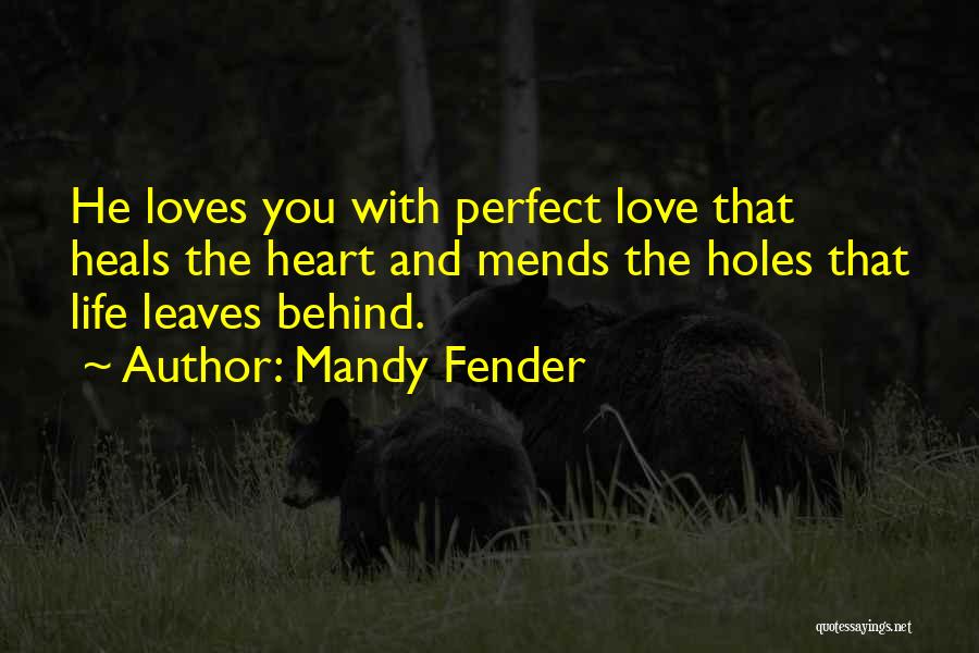 Mandy Fender Quotes: He Loves You With Perfect Love That Heals The Heart And Mends The Holes That Life Leaves Behind.