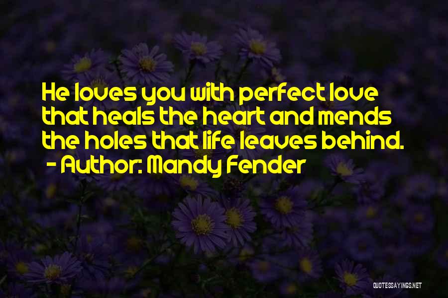 Mandy Fender Quotes: He Loves You With Perfect Love That Heals The Heart And Mends The Holes That Life Leaves Behind.