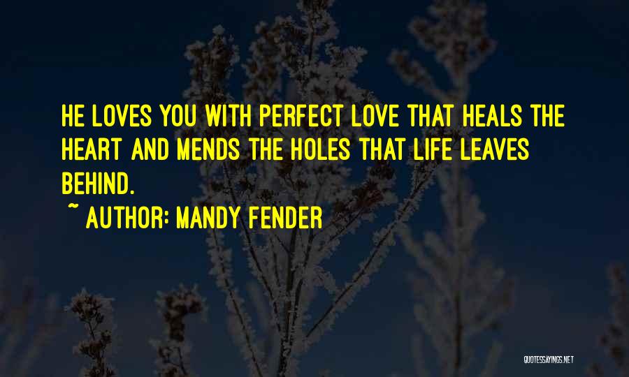 Mandy Fender Quotes: He Loves You With Perfect Love That Heals The Heart And Mends The Holes That Life Leaves Behind.