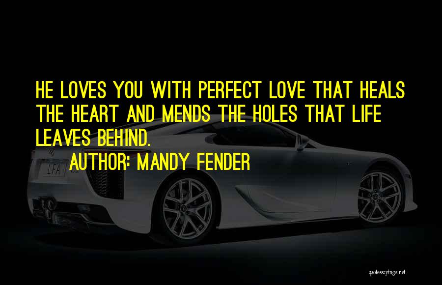 Mandy Fender Quotes: He Loves You With Perfect Love That Heals The Heart And Mends The Holes That Life Leaves Behind.