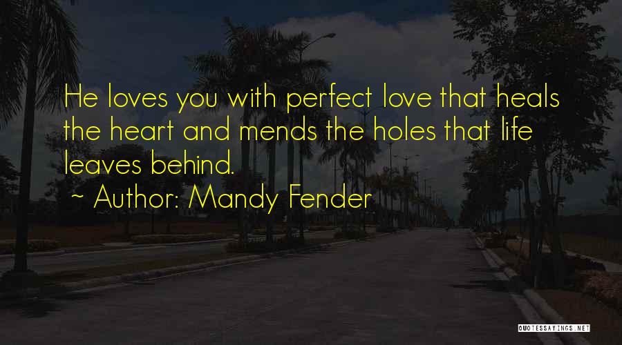 Mandy Fender Quotes: He Loves You With Perfect Love That Heals The Heart And Mends The Holes That Life Leaves Behind.
