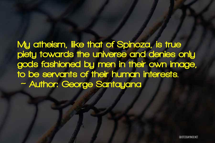 George Santayana Quotes: My Atheism, Like That Of Spinoza, Is True Piety Towards The Universe And Denies Only Gods Fashioned By Men In