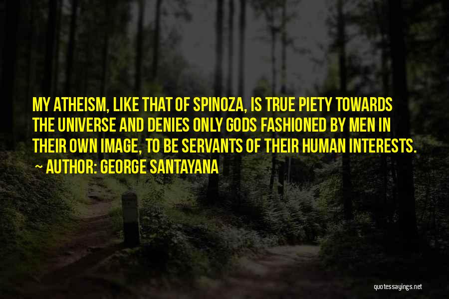 George Santayana Quotes: My Atheism, Like That Of Spinoza, Is True Piety Towards The Universe And Denies Only Gods Fashioned By Men In