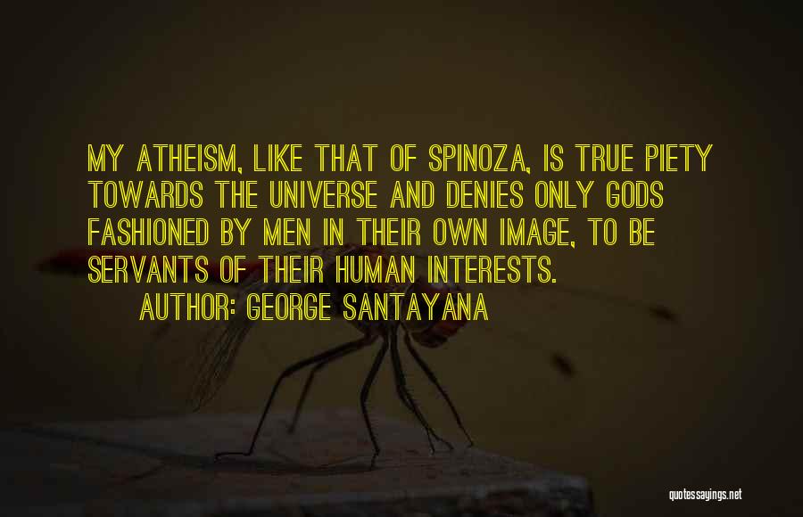 George Santayana Quotes: My Atheism, Like That Of Spinoza, Is True Piety Towards The Universe And Denies Only Gods Fashioned By Men In