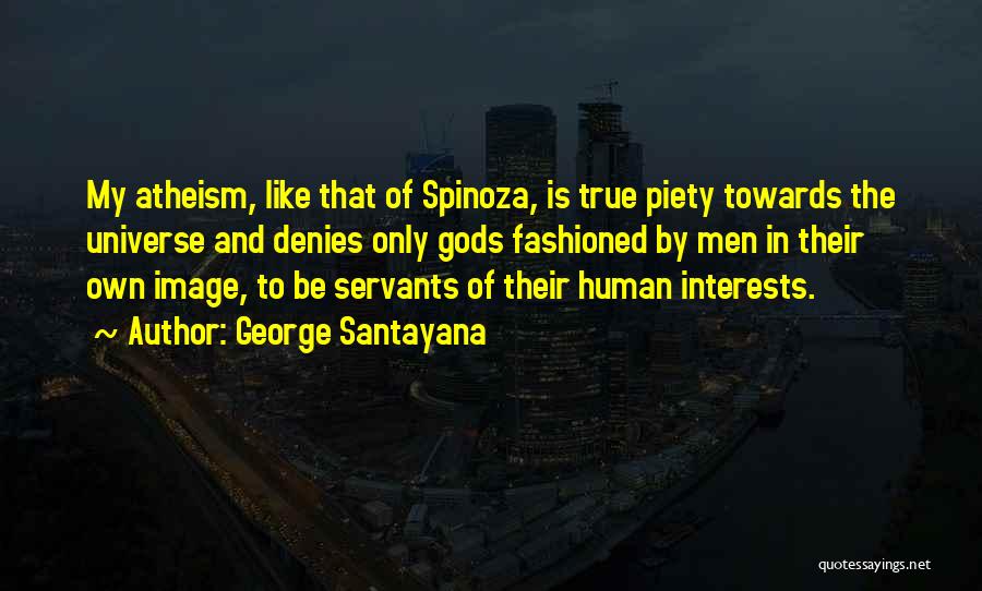 George Santayana Quotes: My Atheism, Like That Of Spinoza, Is True Piety Towards The Universe And Denies Only Gods Fashioned By Men In