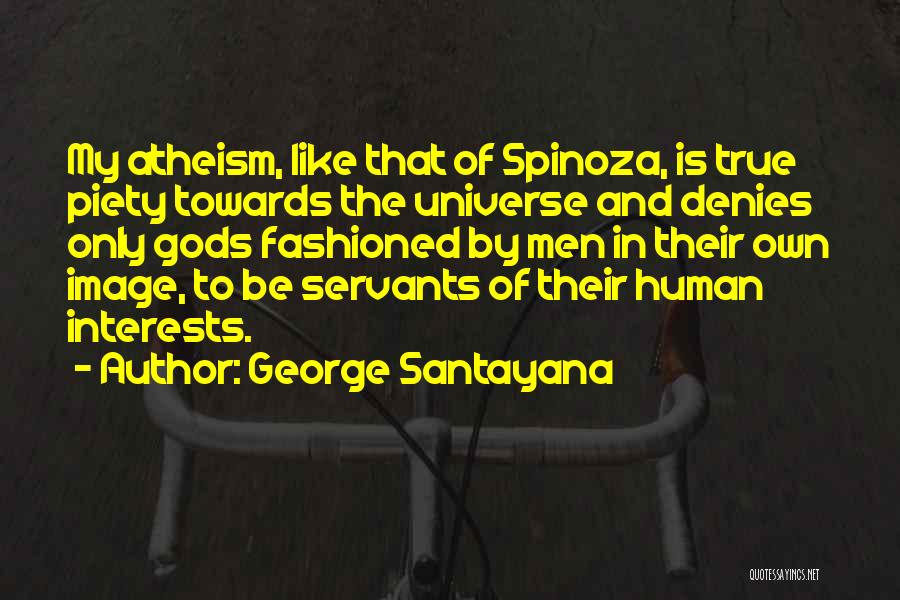 George Santayana Quotes: My Atheism, Like That Of Spinoza, Is True Piety Towards The Universe And Denies Only Gods Fashioned By Men In