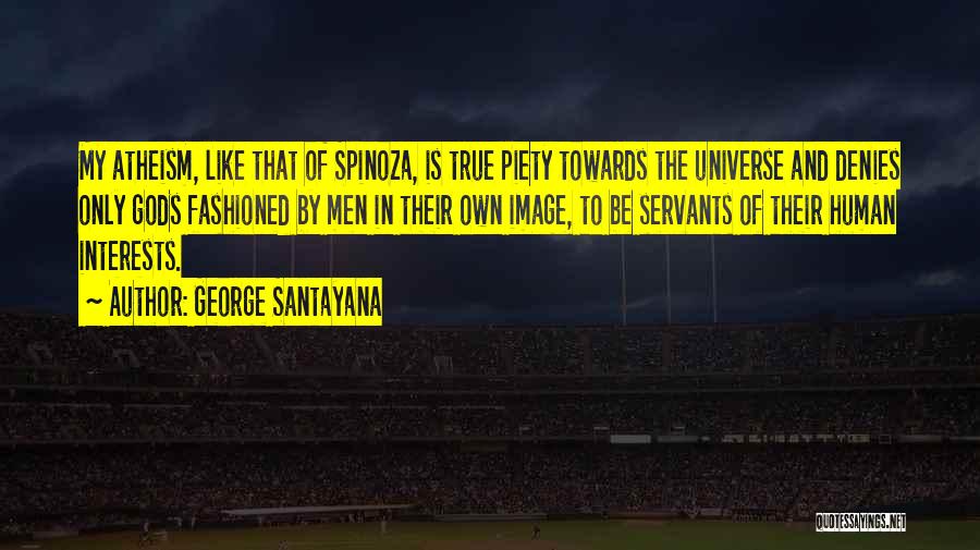 George Santayana Quotes: My Atheism, Like That Of Spinoza, Is True Piety Towards The Universe And Denies Only Gods Fashioned By Men In