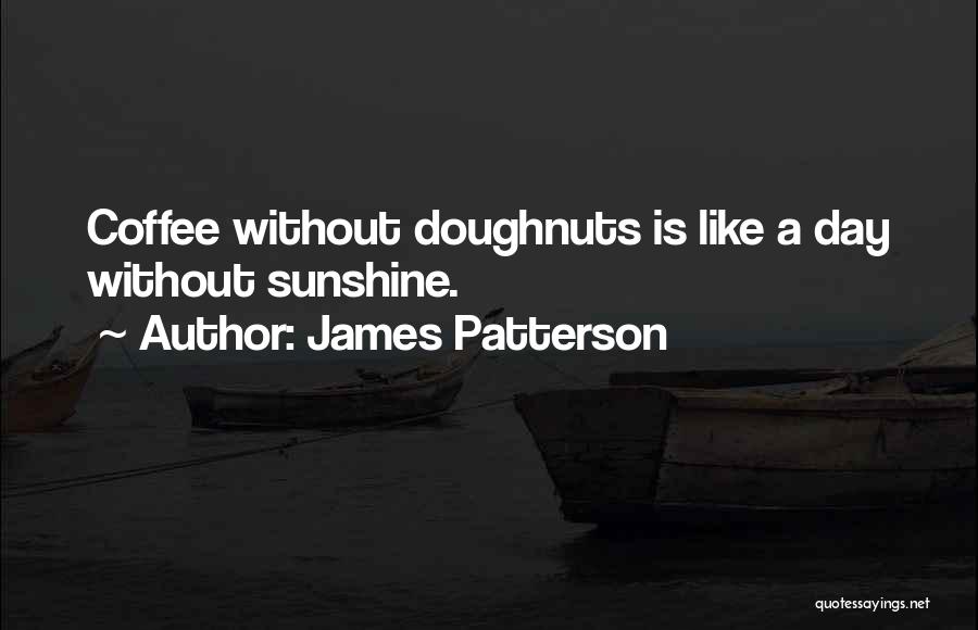 James Patterson Quotes: Coffee Without Doughnuts Is Like A Day Without Sunshine.