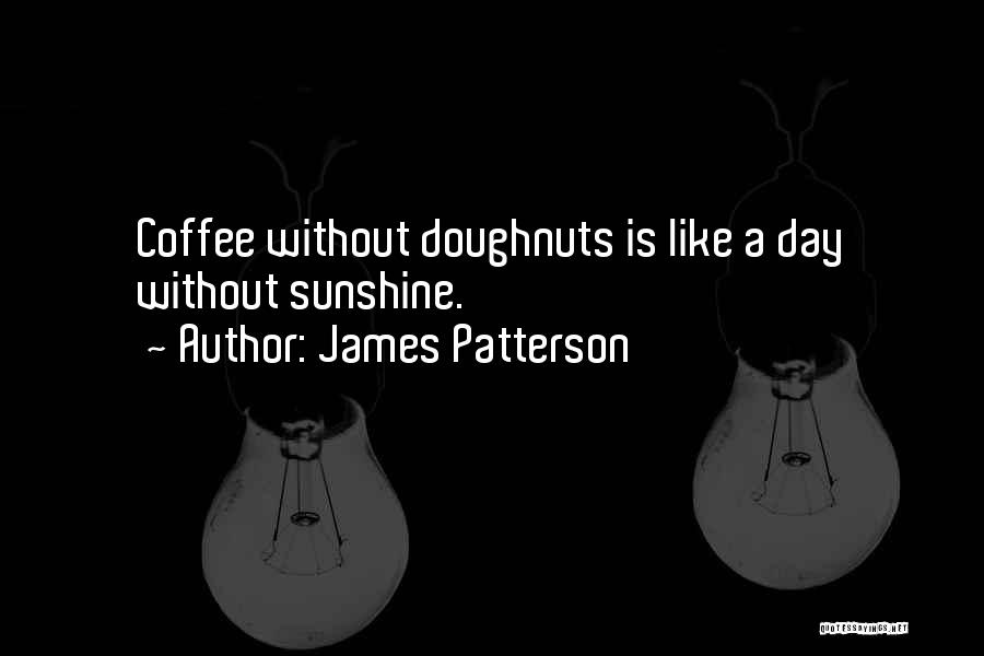 James Patterson Quotes: Coffee Without Doughnuts Is Like A Day Without Sunshine.