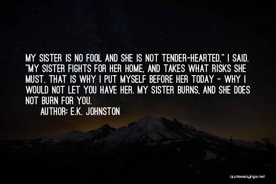 E.K. Johnston Quotes: My Sister Is No Fool And She Is Not Tender-hearted, I Said. My Sister Fights For Her Home, And Takes