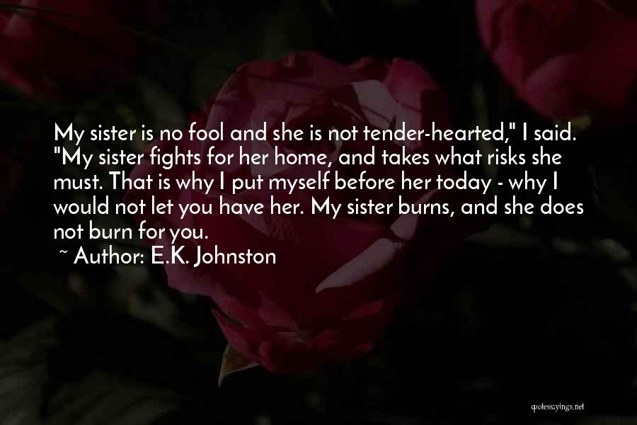 E.K. Johnston Quotes: My Sister Is No Fool And She Is Not Tender-hearted, I Said. My Sister Fights For Her Home, And Takes