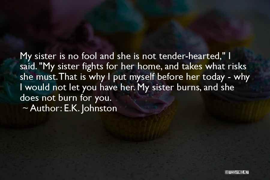 E.K. Johnston Quotes: My Sister Is No Fool And She Is Not Tender-hearted, I Said. My Sister Fights For Her Home, And Takes